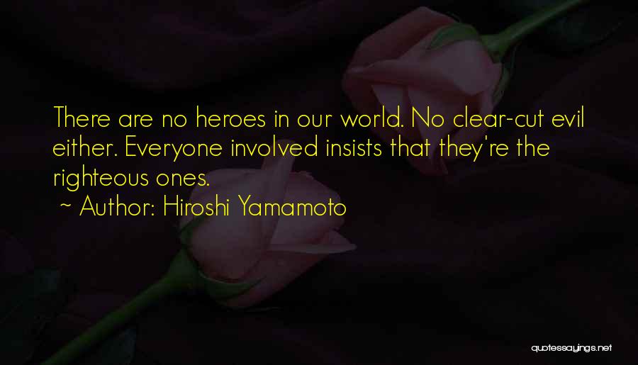 Hiroshi Yamamoto Quotes: There Are No Heroes In Our World. No Clear-cut Evil Either. Everyone Involved Insists That They're The Righteous Ones.