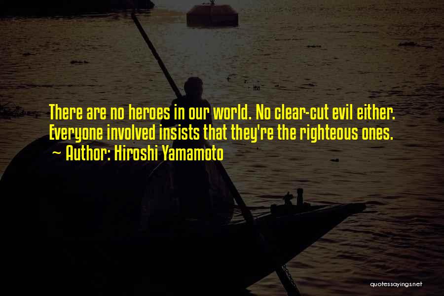 Hiroshi Yamamoto Quotes: There Are No Heroes In Our World. No Clear-cut Evil Either. Everyone Involved Insists That They're The Righteous Ones.