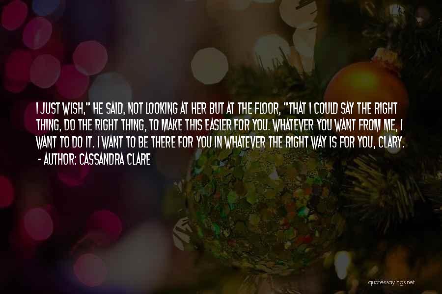 Cassandra Clare Quotes: I Just Wish, He Said, Not Looking At Her But At The Floor, That I Could Say The Right Thing,