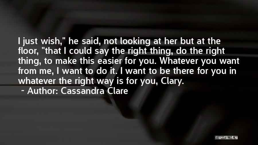 Cassandra Clare Quotes: I Just Wish, He Said, Not Looking At Her But At The Floor, That I Could Say The Right Thing,