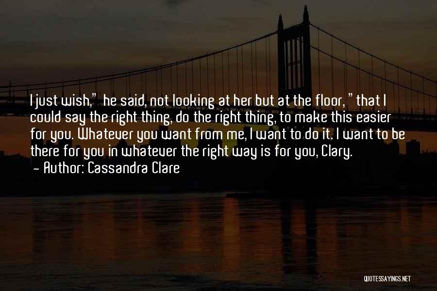 Cassandra Clare Quotes: I Just Wish, He Said, Not Looking At Her But At The Floor, That I Could Say The Right Thing,