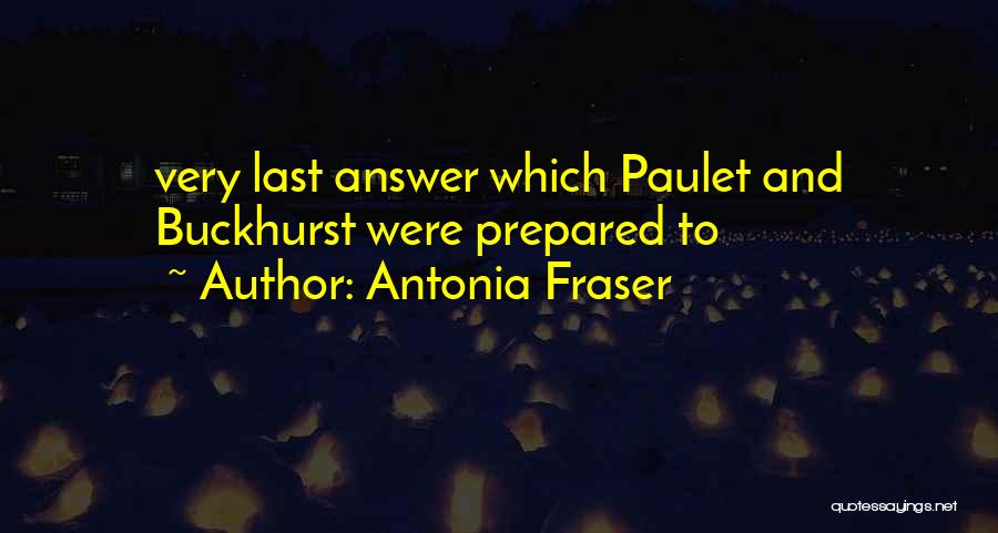 Antonia Fraser Quotes: Very Last Answer Which Paulet And Buckhurst Were Prepared To