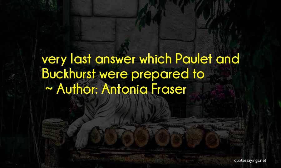 Antonia Fraser Quotes: Very Last Answer Which Paulet And Buckhurst Were Prepared To