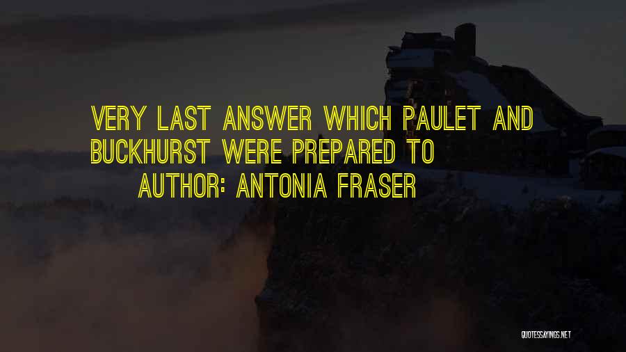 Antonia Fraser Quotes: Very Last Answer Which Paulet And Buckhurst Were Prepared To