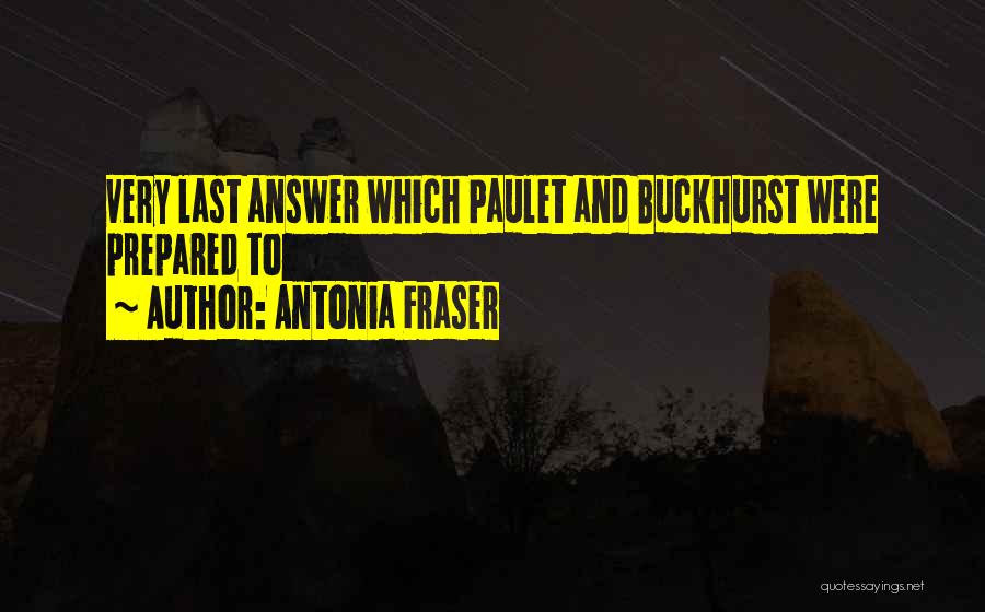 Antonia Fraser Quotes: Very Last Answer Which Paulet And Buckhurst Were Prepared To