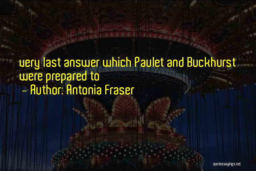 Antonia Fraser Quotes: Very Last Answer Which Paulet And Buckhurst Were Prepared To