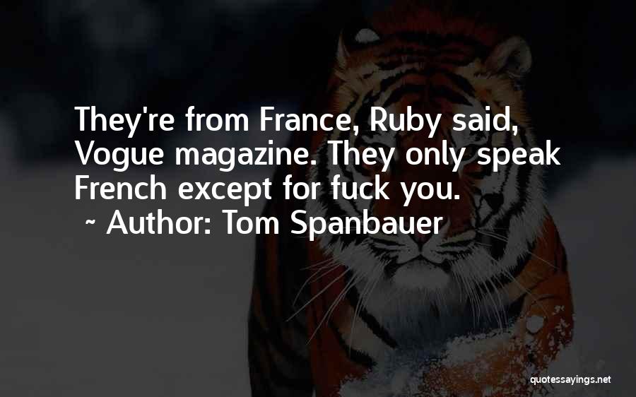 Tom Spanbauer Quotes: They're From France, Ruby Said, Vogue Magazine. They Only Speak French Except For Fuck You.