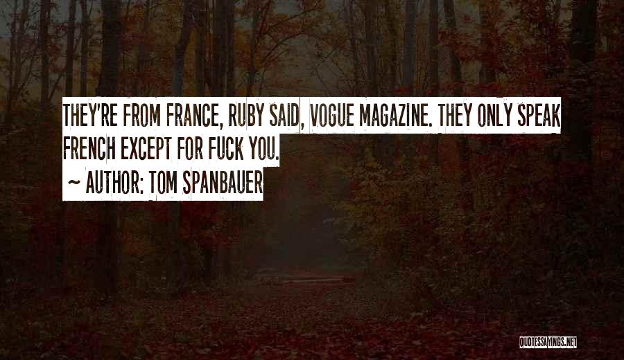 Tom Spanbauer Quotes: They're From France, Ruby Said, Vogue Magazine. They Only Speak French Except For Fuck You.