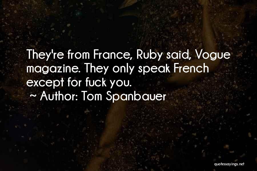 Tom Spanbauer Quotes: They're From France, Ruby Said, Vogue Magazine. They Only Speak French Except For Fuck You.