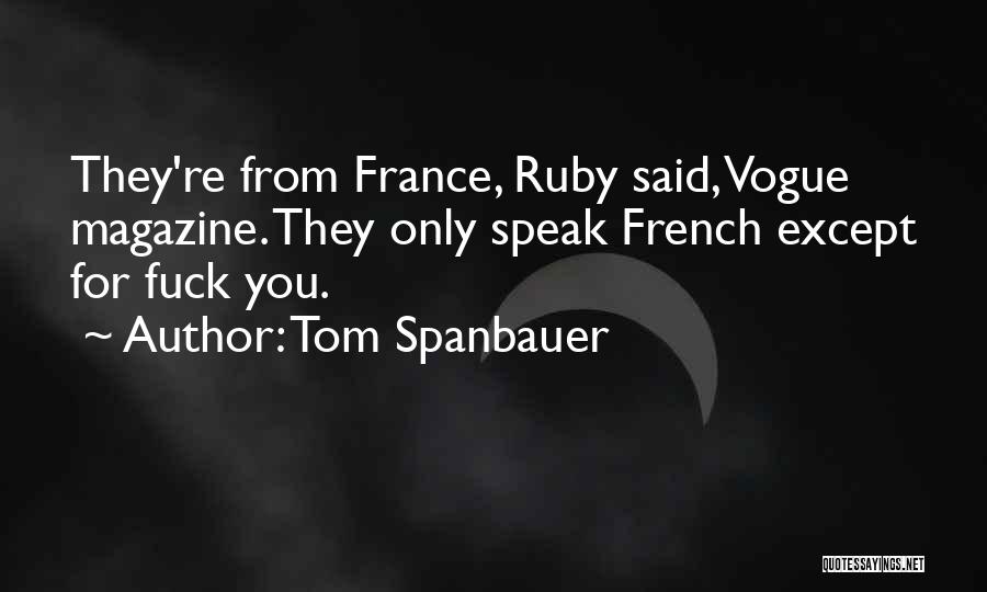 Tom Spanbauer Quotes: They're From France, Ruby Said, Vogue Magazine. They Only Speak French Except For Fuck You.