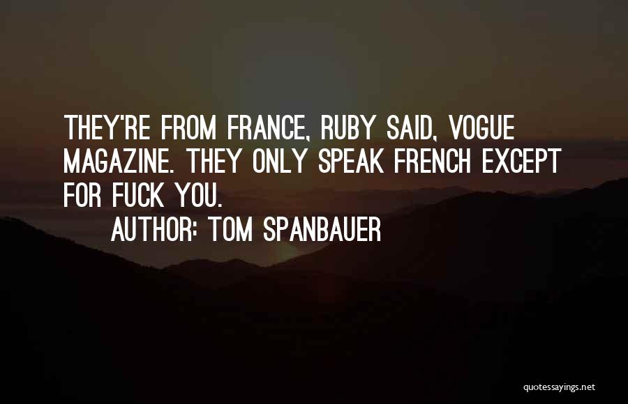 Tom Spanbauer Quotes: They're From France, Ruby Said, Vogue Magazine. They Only Speak French Except For Fuck You.