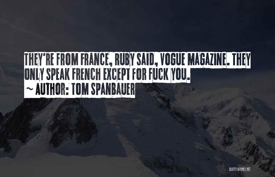 Tom Spanbauer Quotes: They're From France, Ruby Said, Vogue Magazine. They Only Speak French Except For Fuck You.