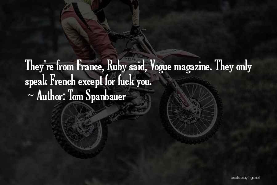 Tom Spanbauer Quotes: They're From France, Ruby Said, Vogue Magazine. They Only Speak French Except For Fuck You.