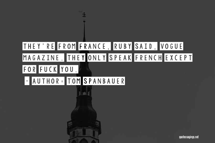 Tom Spanbauer Quotes: They're From France, Ruby Said, Vogue Magazine. They Only Speak French Except For Fuck You.