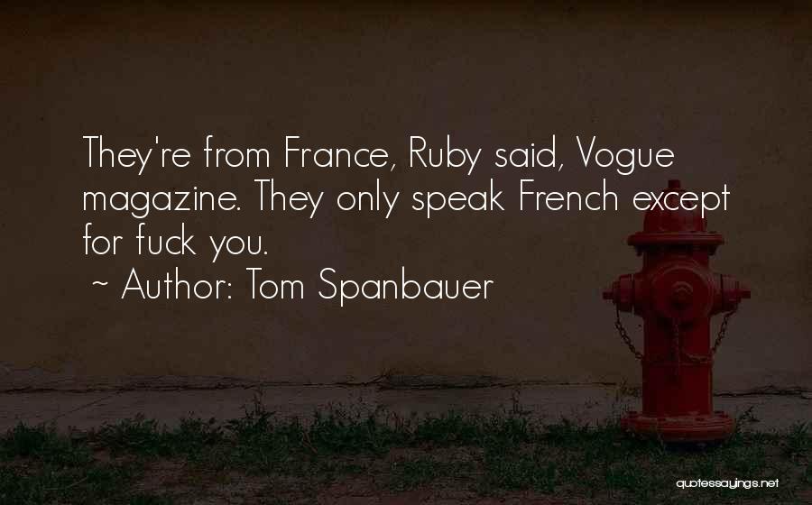 Tom Spanbauer Quotes: They're From France, Ruby Said, Vogue Magazine. They Only Speak French Except For Fuck You.