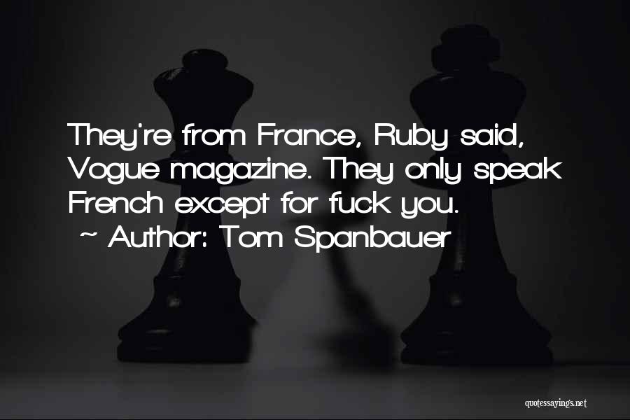 Tom Spanbauer Quotes: They're From France, Ruby Said, Vogue Magazine. They Only Speak French Except For Fuck You.