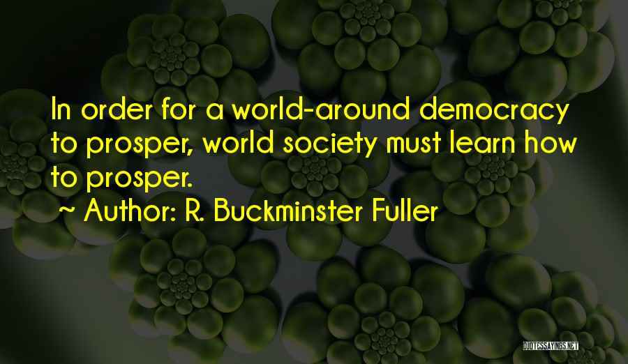 R. Buckminster Fuller Quotes: In Order For A World-around Democracy To Prosper, World Society Must Learn How To Prosper.