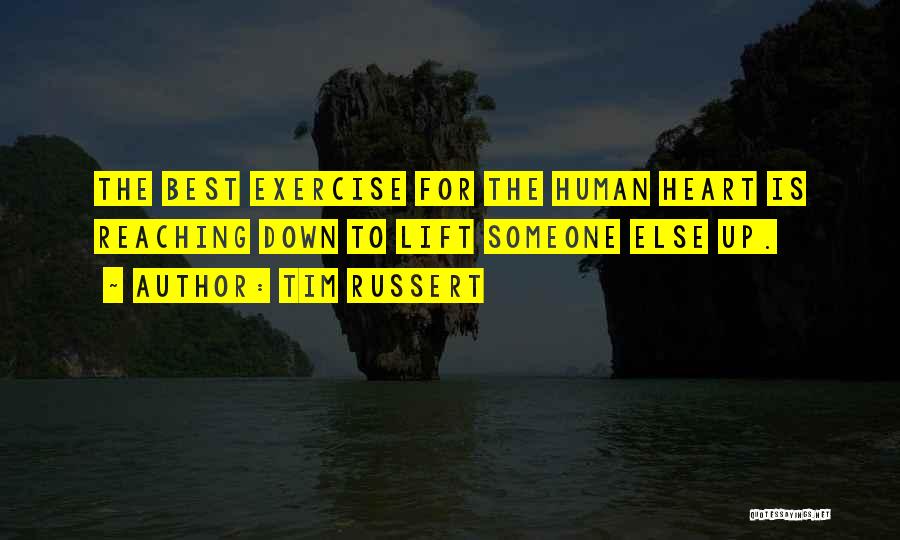 Tim Russert Quotes: The Best Exercise For The Human Heart Is Reaching Down To Lift Someone Else Up.