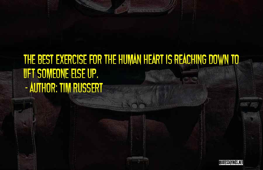 Tim Russert Quotes: The Best Exercise For The Human Heart Is Reaching Down To Lift Someone Else Up.