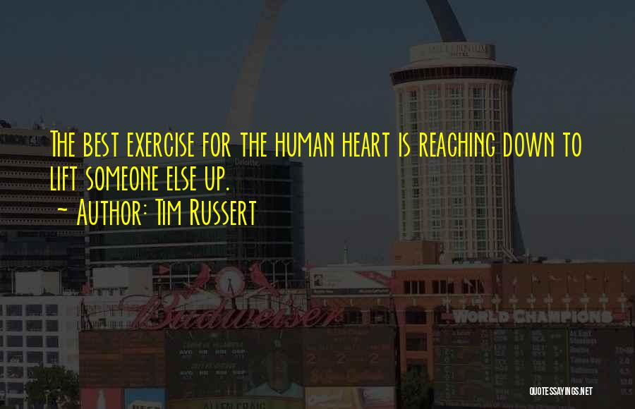 Tim Russert Quotes: The Best Exercise For The Human Heart Is Reaching Down To Lift Someone Else Up.