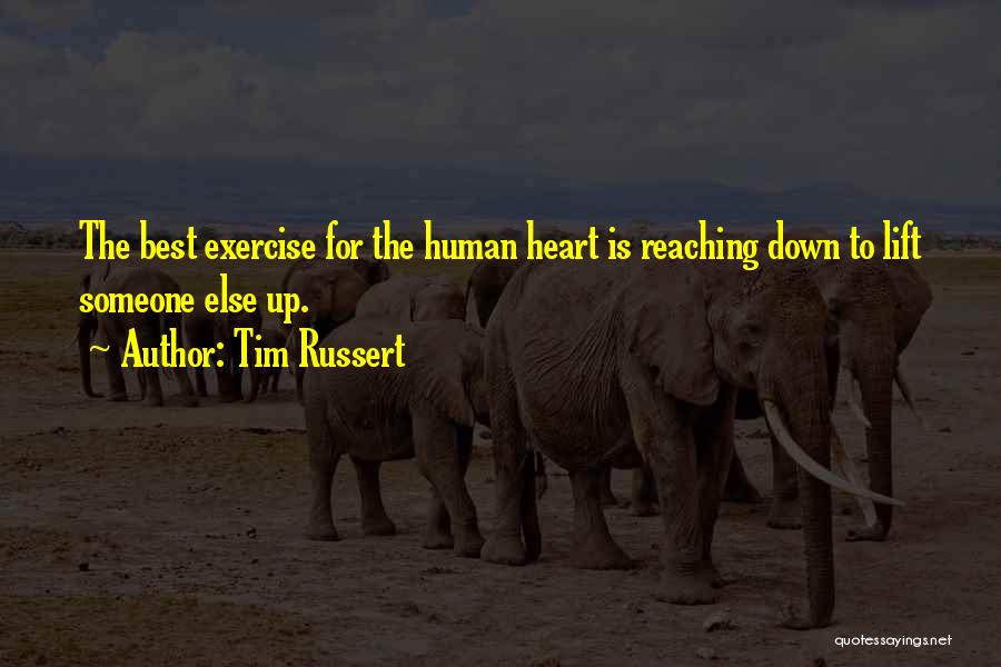Tim Russert Quotes: The Best Exercise For The Human Heart Is Reaching Down To Lift Someone Else Up.