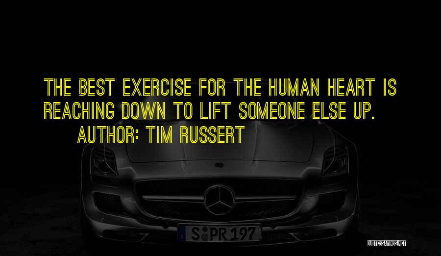 Tim Russert Quotes: The Best Exercise For The Human Heart Is Reaching Down To Lift Someone Else Up.