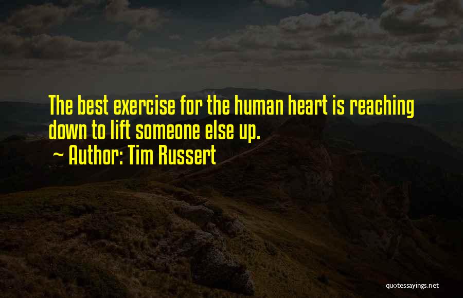 Tim Russert Quotes: The Best Exercise For The Human Heart Is Reaching Down To Lift Someone Else Up.