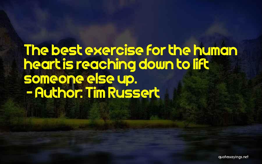 Tim Russert Quotes: The Best Exercise For The Human Heart Is Reaching Down To Lift Someone Else Up.