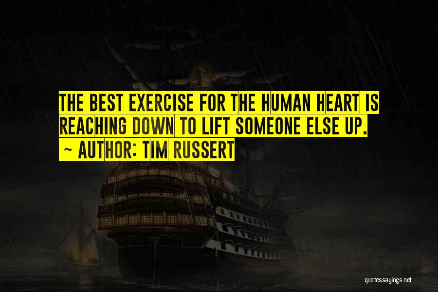 Tim Russert Quotes: The Best Exercise For The Human Heart Is Reaching Down To Lift Someone Else Up.