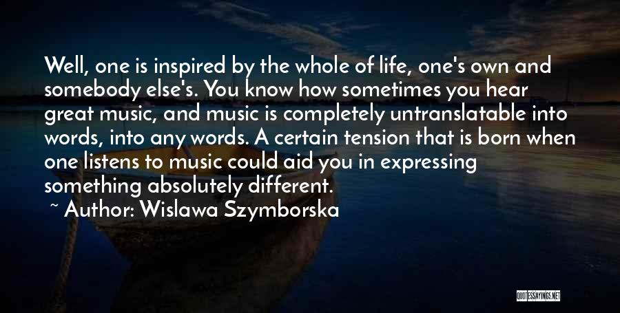 Wislawa Szymborska Quotes: Well, One Is Inspired By The Whole Of Life, One's Own And Somebody Else's. You Know How Sometimes You Hear