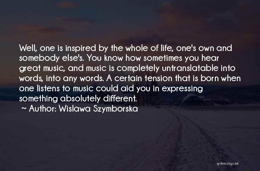 Wislawa Szymborska Quotes: Well, One Is Inspired By The Whole Of Life, One's Own And Somebody Else's. You Know How Sometimes You Hear