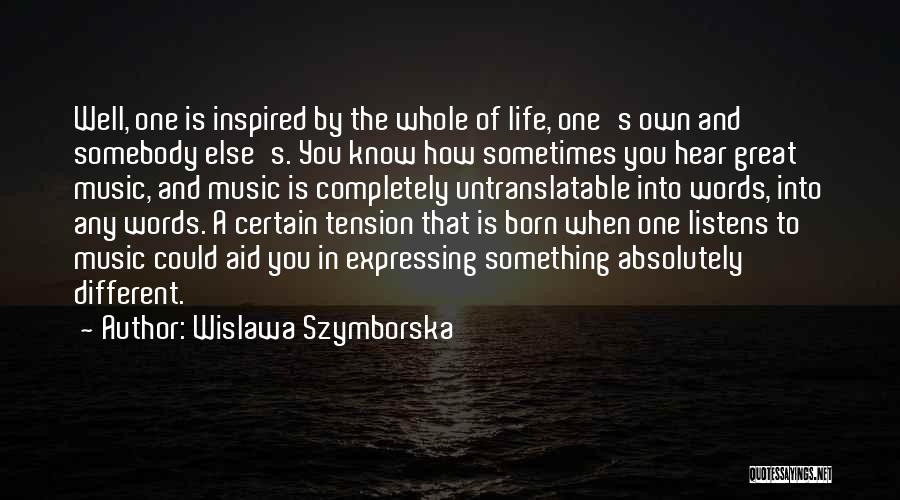 Wislawa Szymborska Quotes: Well, One Is Inspired By The Whole Of Life, One's Own And Somebody Else's. You Know How Sometimes You Hear