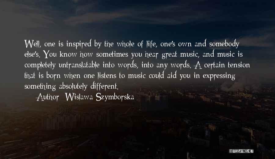 Wislawa Szymborska Quotes: Well, One Is Inspired By The Whole Of Life, One's Own And Somebody Else's. You Know How Sometimes You Hear