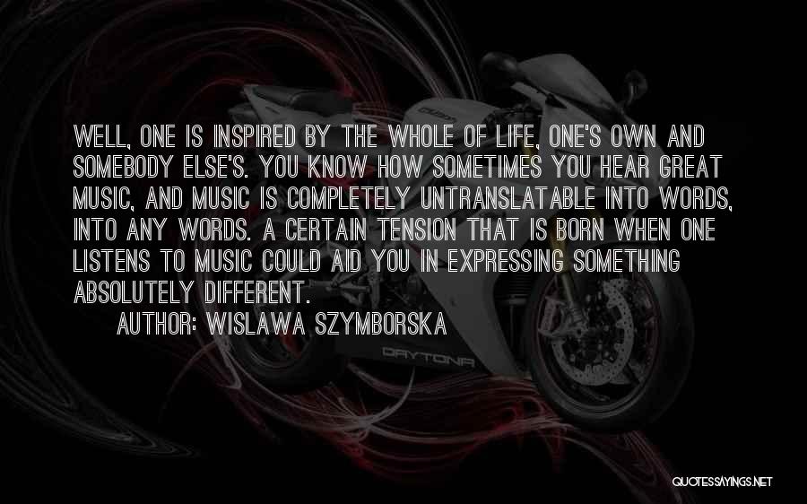 Wislawa Szymborska Quotes: Well, One Is Inspired By The Whole Of Life, One's Own And Somebody Else's. You Know How Sometimes You Hear