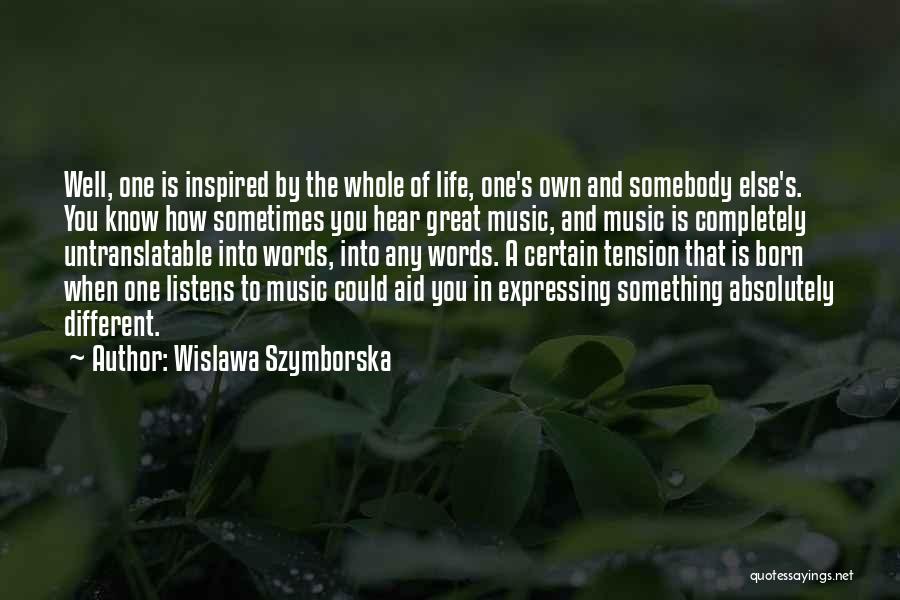 Wislawa Szymborska Quotes: Well, One Is Inspired By The Whole Of Life, One's Own And Somebody Else's. You Know How Sometimes You Hear