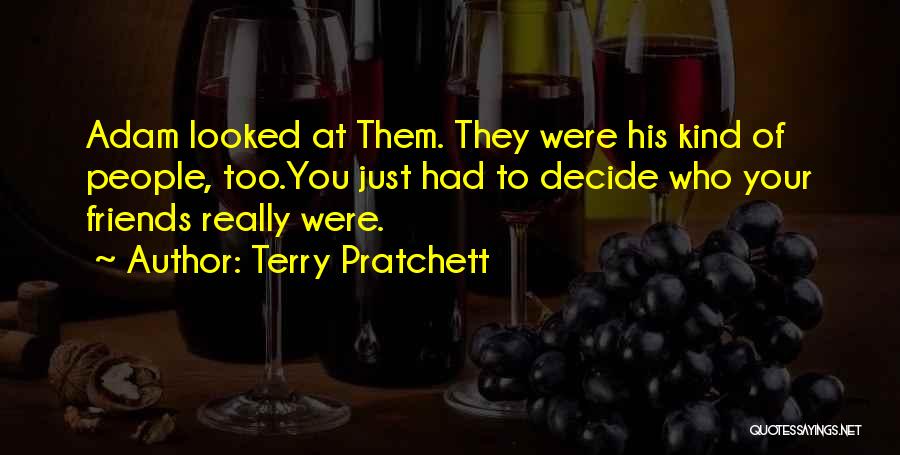 Terry Pratchett Quotes: Adam Looked At Them. They Were His Kind Of People, Too.you Just Had To Decide Who Your Friends Really Were.