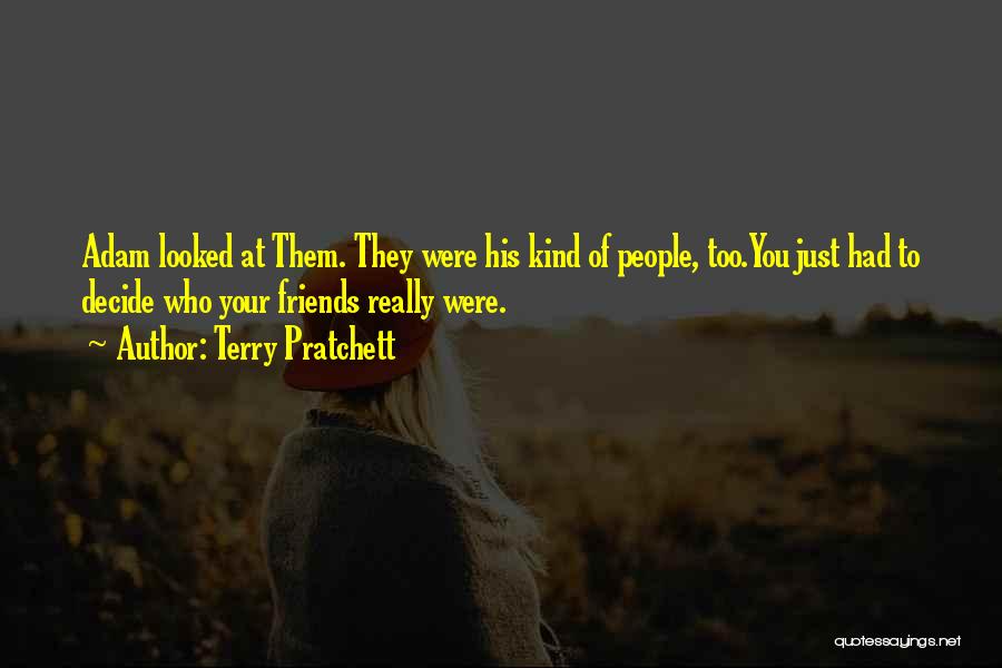 Terry Pratchett Quotes: Adam Looked At Them. They Were His Kind Of People, Too.you Just Had To Decide Who Your Friends Really Were.