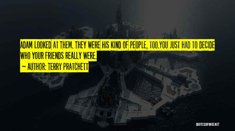 Terry Pratchett Quotes: Adam Looked At Them. They Were His Kind Of People, Too.you Just Had To Decide Who Your Friends Really Were.