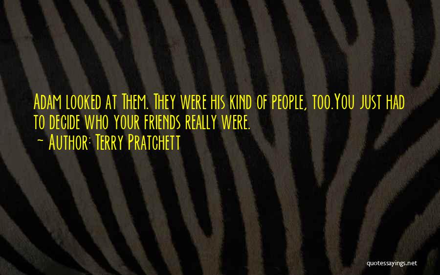 Terry Pratchett Quotes: Adam Looked At Them. They Were His Kind Of People, Too.you Just Had To Decide Who Your Friends Really Were.
