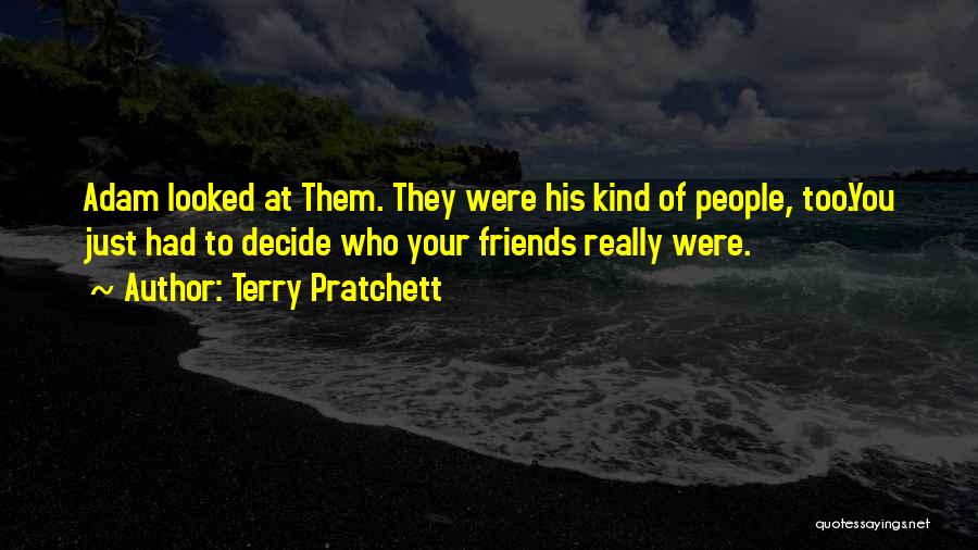 Terry Pratchett Quotes: Adam Looked At Them. They Were His Kind Of People, Too.you Just Had To Decide Who Your Friends Really Were.