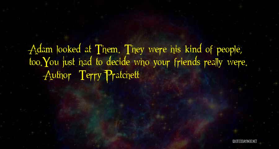 Terry Pratchett Quotes: Adam Looked At Them. They Were His Kind Of People, Too.you Just Had To Decide Who Your Friends Really Were.