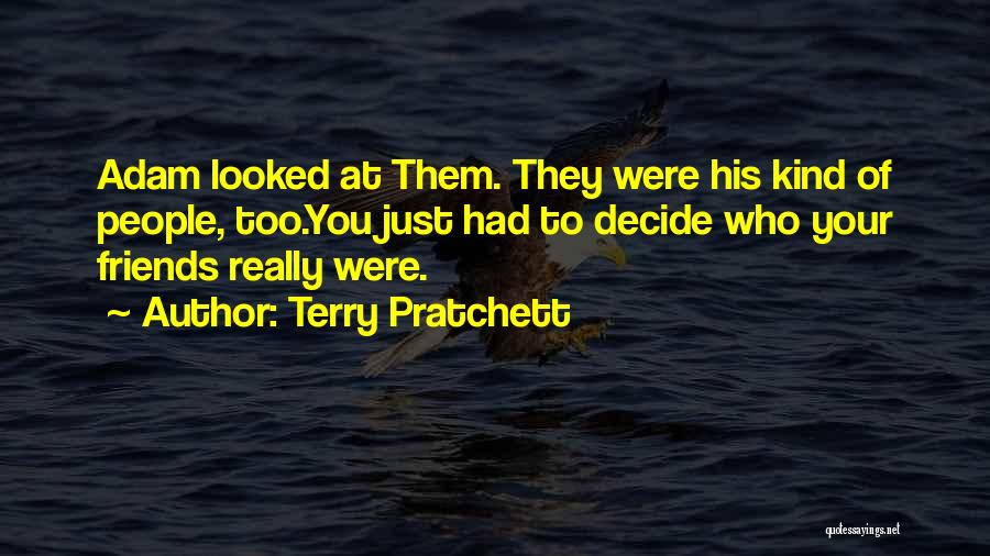 Terry Pratchett Quotes: Adam Looked At Them. They Were His Kind Of People, Too.you Just Had To Decide Who Your Friends Really Were.