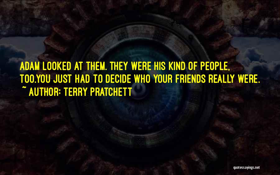 Terry Pratchett Quotes: Adam Looked At Them. They Were His Kind Of People, Too.you Just Had To Decide Who Your Friends Really Were.
