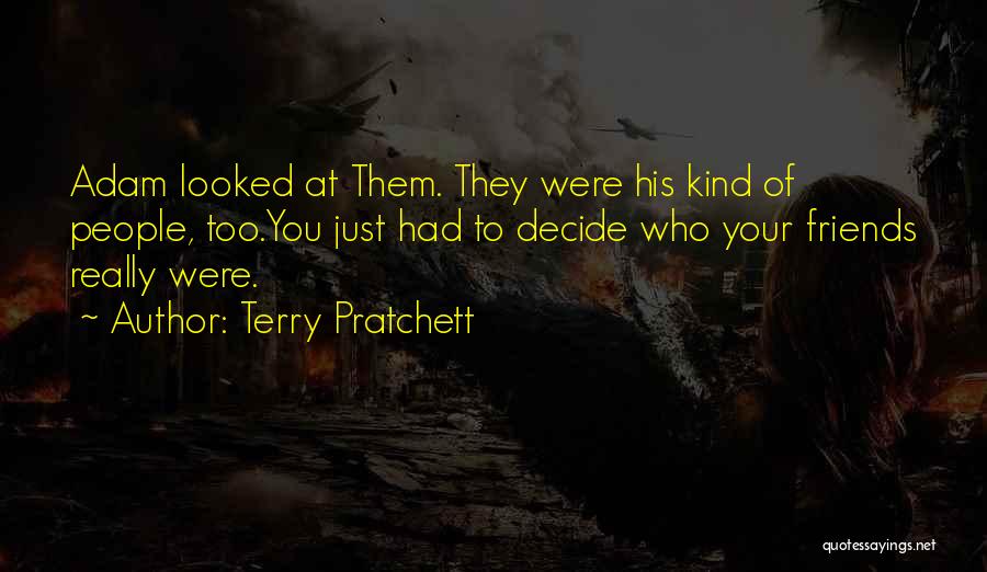Terry Pratchett Quotes: Adam Looked At Them. They Were His Kind Of People, Too.you Just Had To Decide Who Your Friends Really Were.