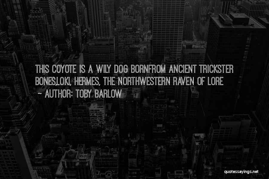 Toby Barlow Quotes: This Coyote Is A Wily Dog Bornfrom Ancient Trickster Bones,loki, Hermes, The Northwestern Raven Of Lore