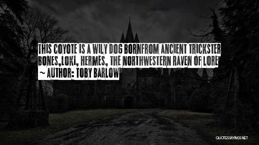 Toby Barlow Quotes: This Coyote Is A Wily Dog Bornfrom Ancient Trickster Bones,loki, Hermes, The Northwestern Raven Of Lore