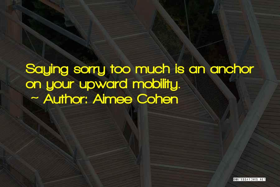 Aimee Cohen Quotes: Saying Sorry Too Much Is An Anchor On Your Upward Mobility.
