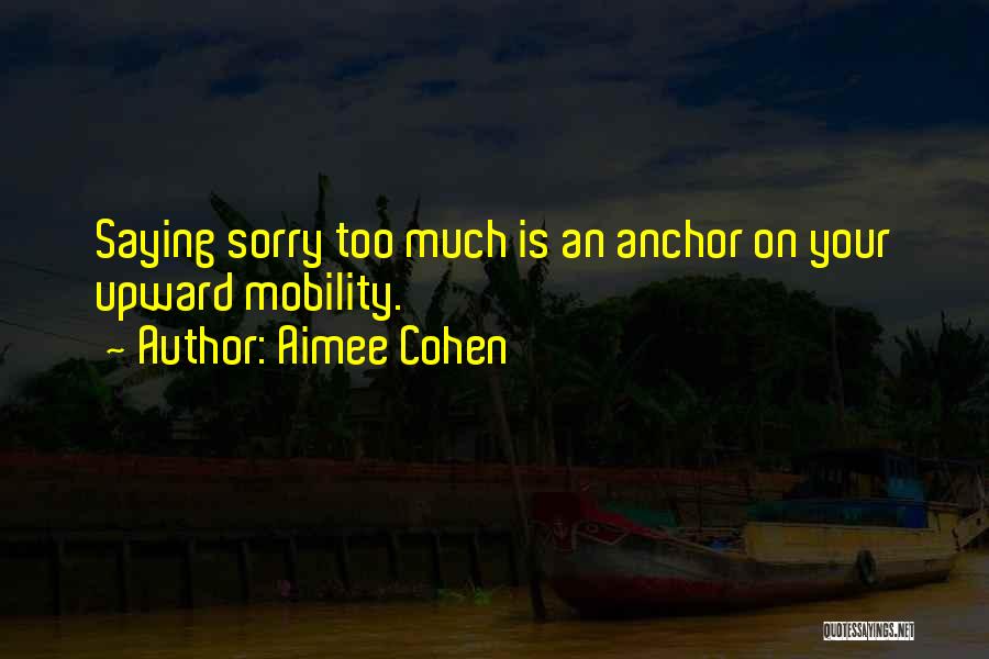 Aimee Cohen Quotes: Saying Sorry Too Much Is An Anchor On Your Upward Mobility.