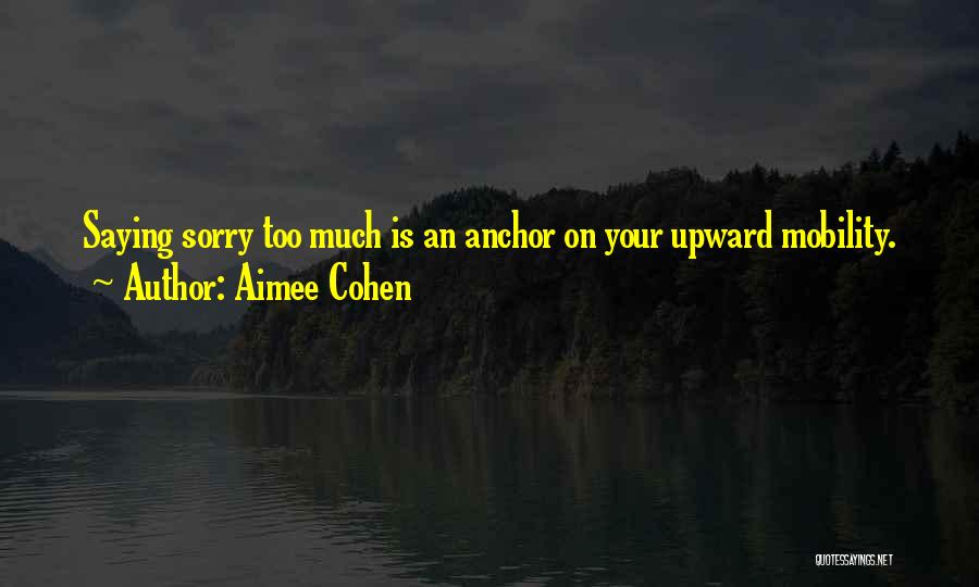 Aimee Cohen Quotes: Saying Sorry Too Much Is An Anchor On Your Upward Mobility.