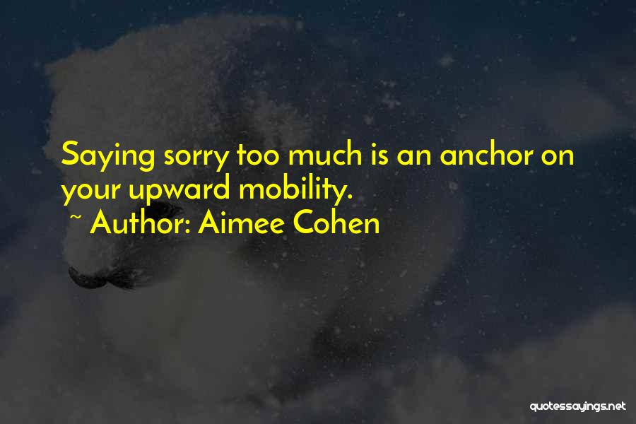 Aimee Cohen Quotes: Saying Sorry Too Much Is An Anchor On Your Upward Mobility.